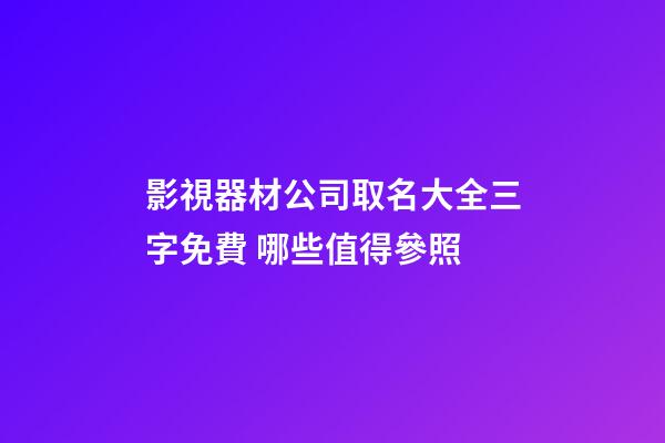 影視器材公司取名大全三字免費 哪些值得參照-第1張-公司起名-玄機派